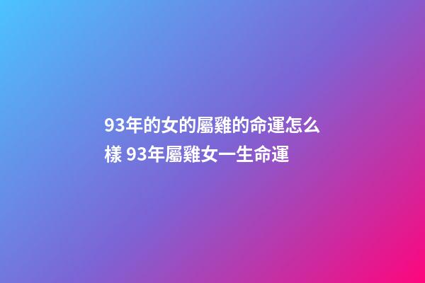 93年的女的屬雞的命運怎么樣 93年屬雞女一生命運